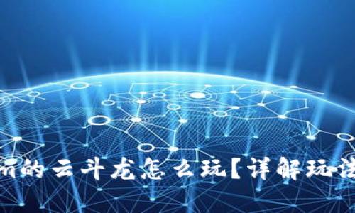 Tokenim的云斗龙怎么玩？详解玩法与策略