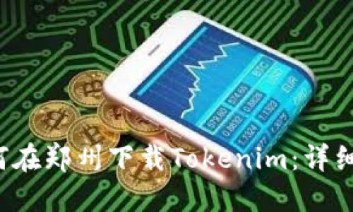  如何在郑州下载Tokenim：详细指南