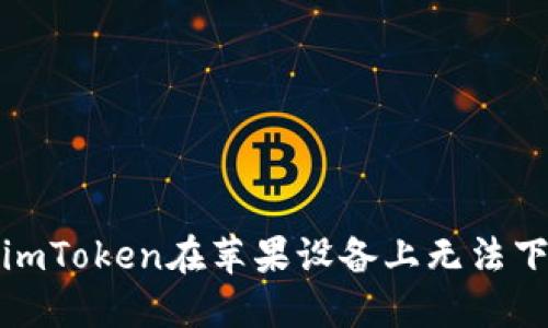 如何解决imToken在苹果设备上无法下载的问题