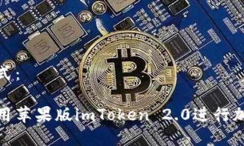 和关键词格式：

如何安全使用苹果版imToken 2.0进行加密货币管理